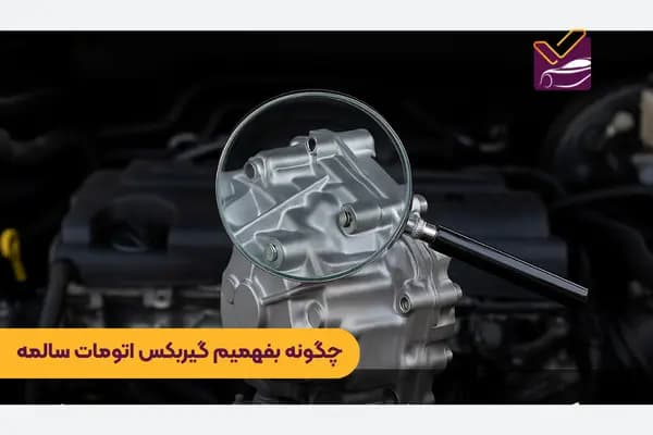 چگونه بفهمیم گیربکس اتومات سالمه؟ [ روش تشخیص + نشانه های خرابی ]