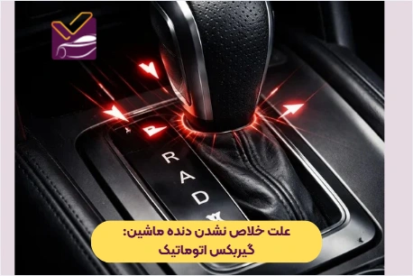 علت خلاص نشدن دنده ماشین گیربکس اتوماتیک